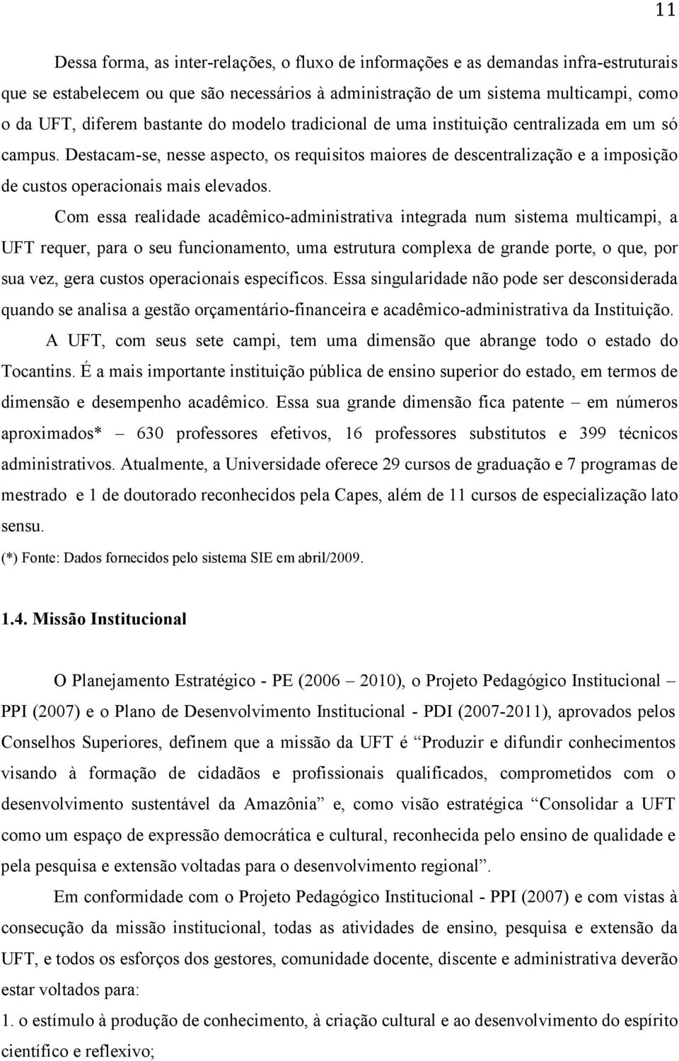 Destacam-se, nesse aspecto, os requisitos maiores de descentralização e a imposição de custos operacionais mais elevados.