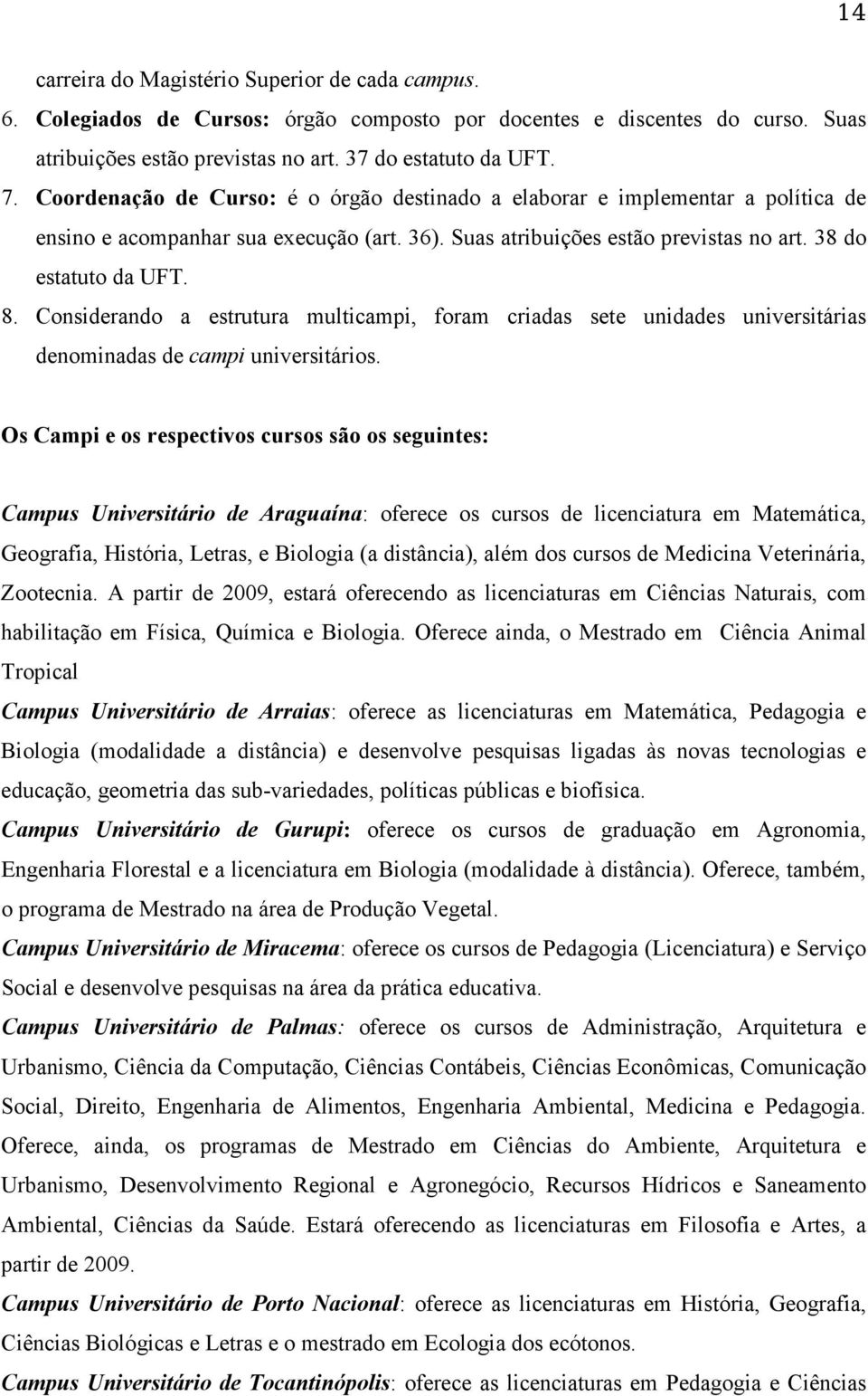 Considerando a estrutura multicampi, foram criadas sete unidades universitárias denominadas de campi universitários.