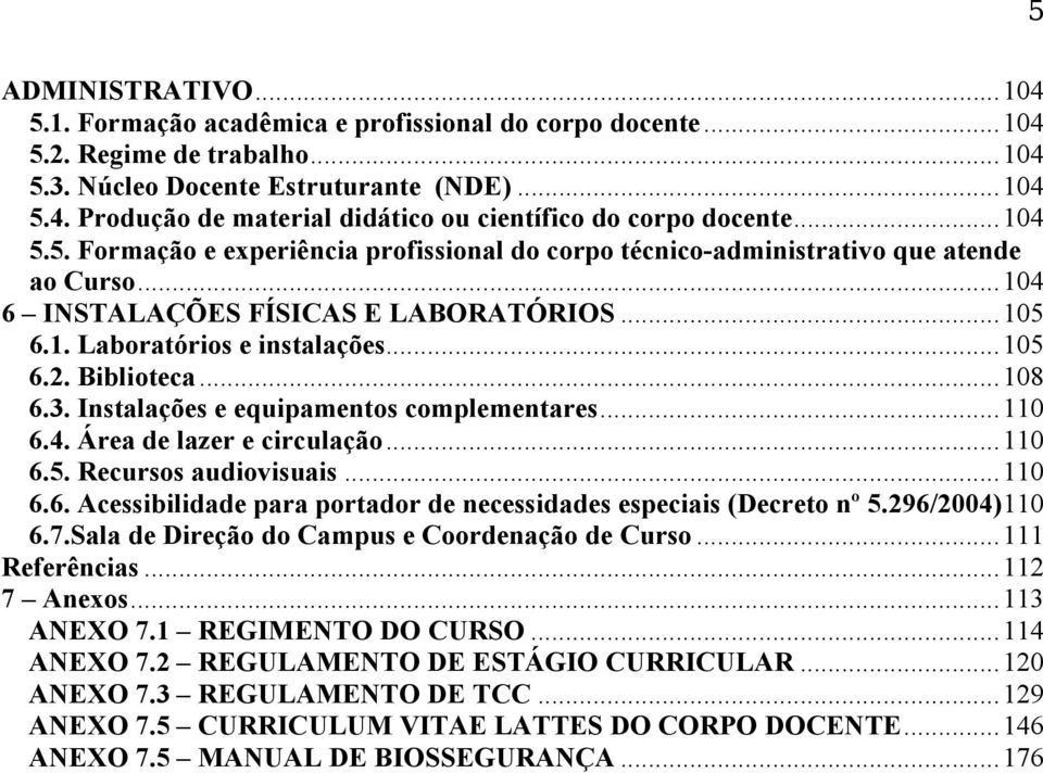 Biblioteca... 108 6.3. Instalações e equipamentos complementares... 110 6.4. Área de lazer e circulação... 110 6.5. Recursos audiovisuais... 110 6.6. Acessibilidade para portador de necessidades especiais (Decreto nº 5.