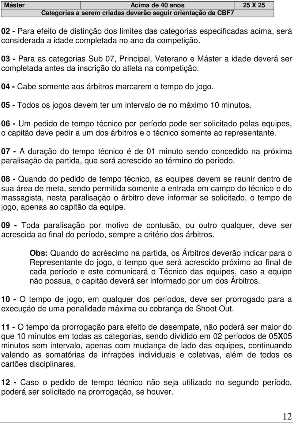 04 - Cabe somente aos árbitros marcarem o tempo do jogo. 05 - Todos os jogos devem ter um intervalo de no máximo 10 minutos.