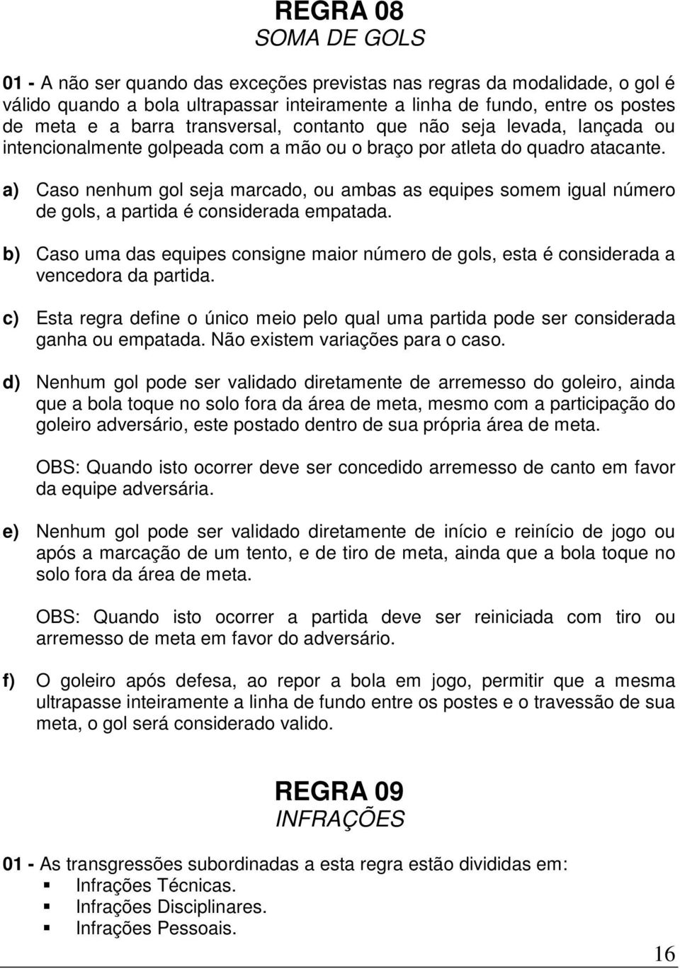 a) Caso nenhum gol seja marcado, ou ambas as equipes somem igual número de gols, a partida é considerada empatada.