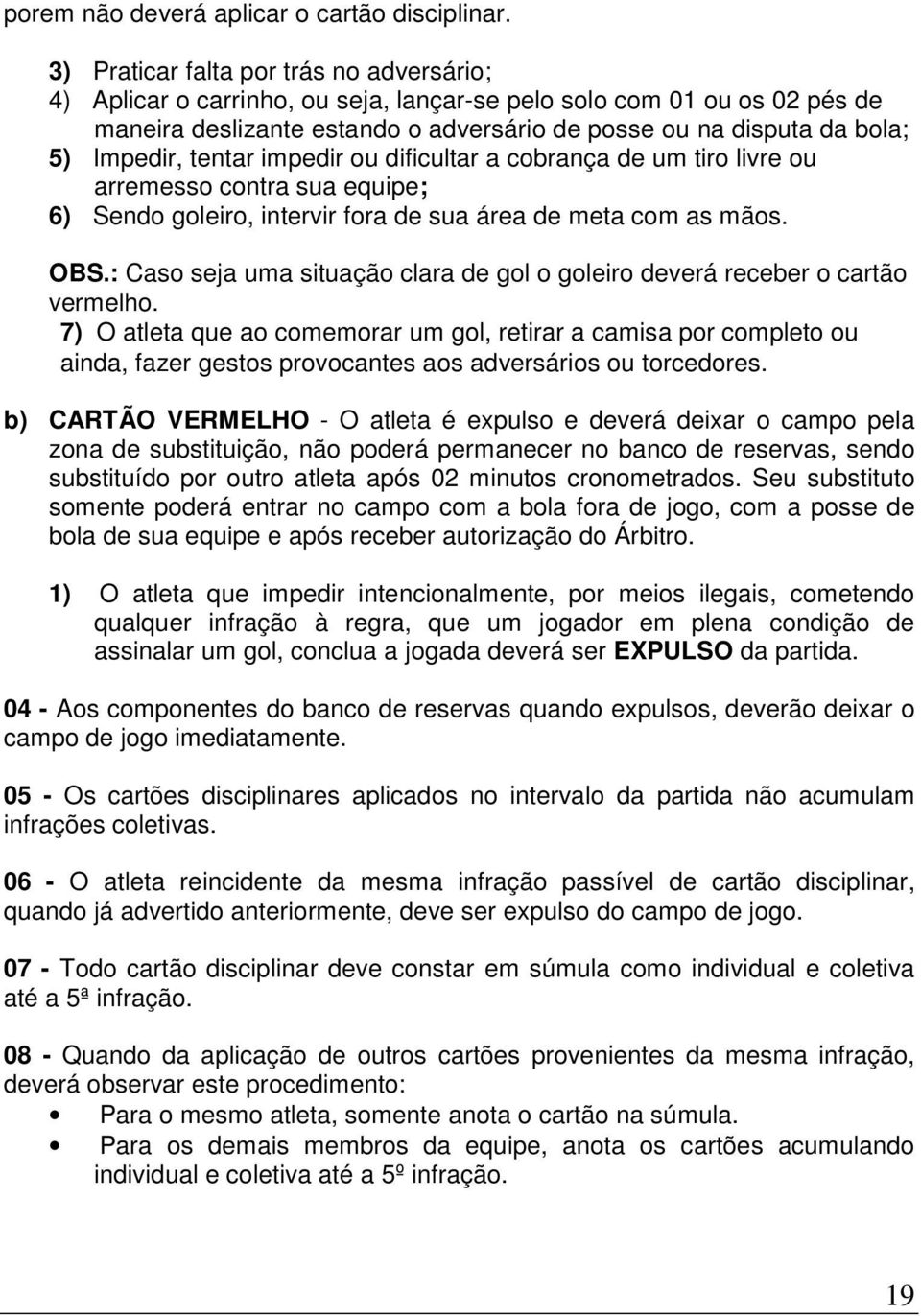 Impedir, tentar impedir ou dificultar a cobrança de um tiro livre ou arremesso contra sua equipe; 6) Sendo goleiro, intervir fora de sua área de meta com as mãos. OBS.