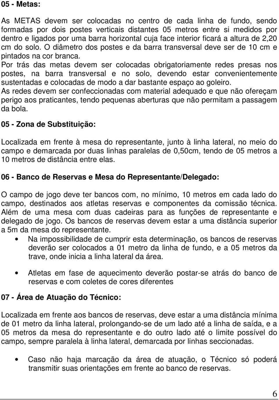 Por trás das metas devem ser colocadas obrigatoriamente redes presas nos postes, na barra transversal e no solo, devendo estar convenientemente sustentadas e colocadas de modo a dar bastante espaço