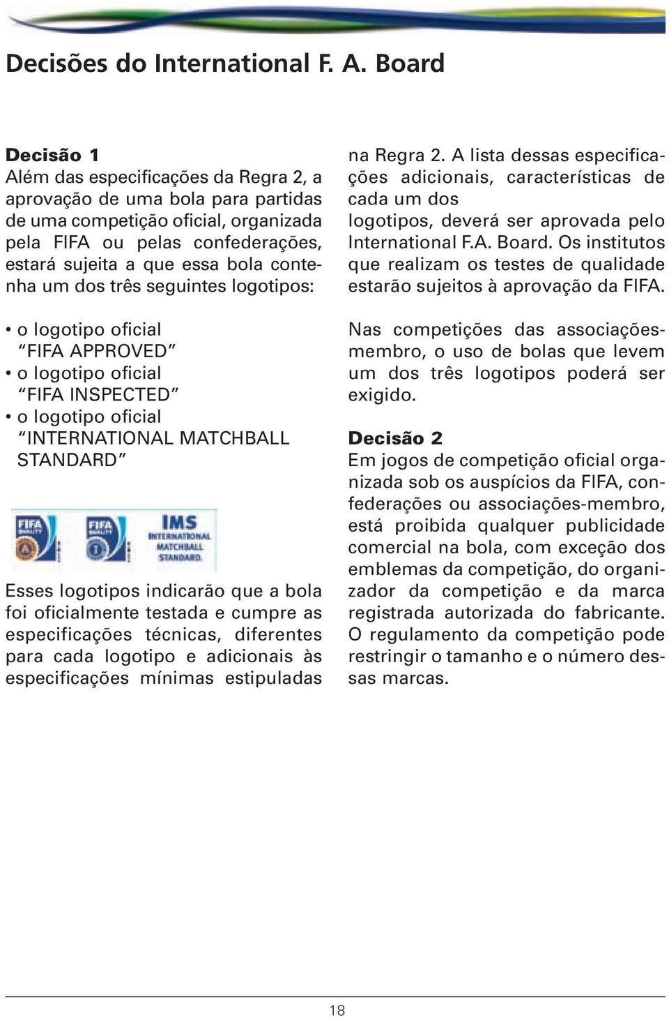 contenha um dos três seguintes logotipos: o logotipo oficial FIFA APPROVED o logotipo oficial FIFA INSPECTED o logotipo oficial INTERNATIONAL MATCHBALL STANDARD Esses logotipos indicarão que a bola