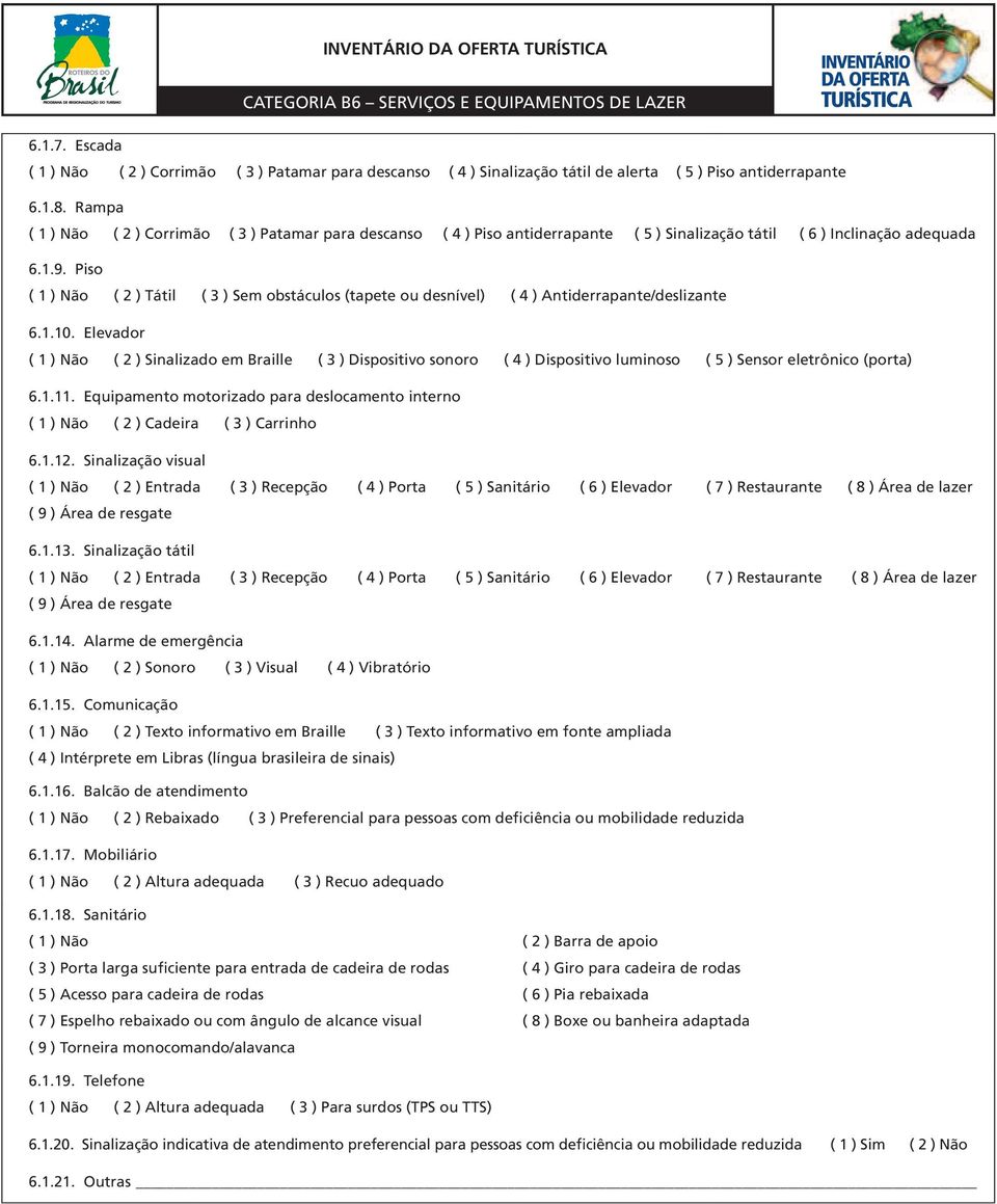 Piso ( 1 ) Não ( 2 ) Tátil ( 3 ) Sem obstáculos (tapete ou desnível) ( 4 ) Antiderrapante/deslizante 6.1.10.