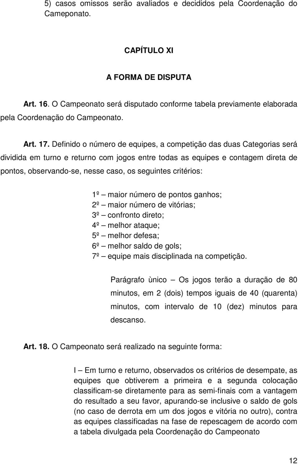 Definido o número de equipes, a competição das duas Categorias será dividida em turno e returno com jogos entre todas as equipes e contagem direta de pontos, observando-se, nesse caso, os seguintes