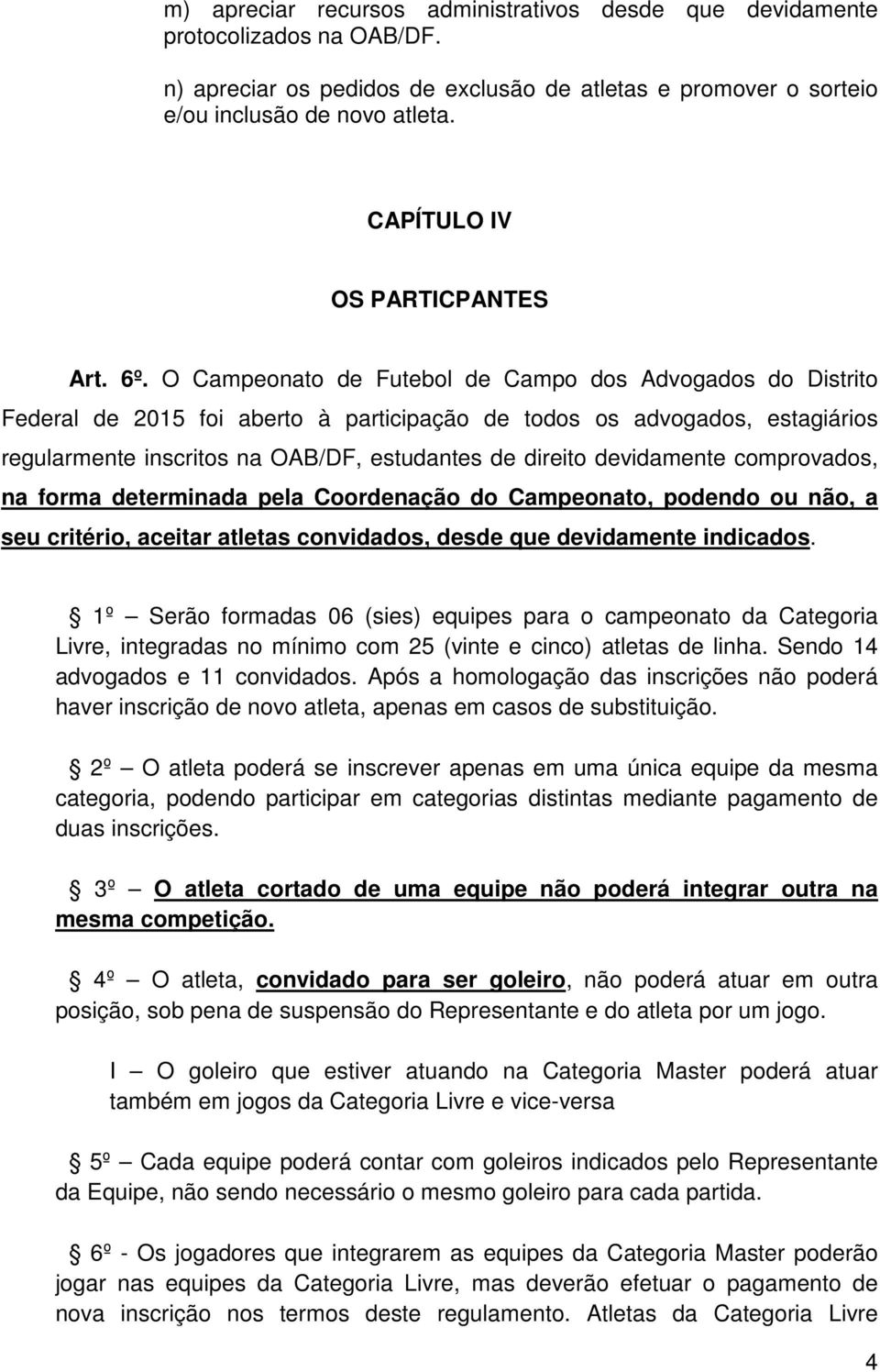 O Campeonato de Futebol de Campo dos Advogados do Distrito Federal de 2015 foi aberto à participação de todos os advogados, estagiários regularmente inscritos na OAB/DF, estudantes de direito