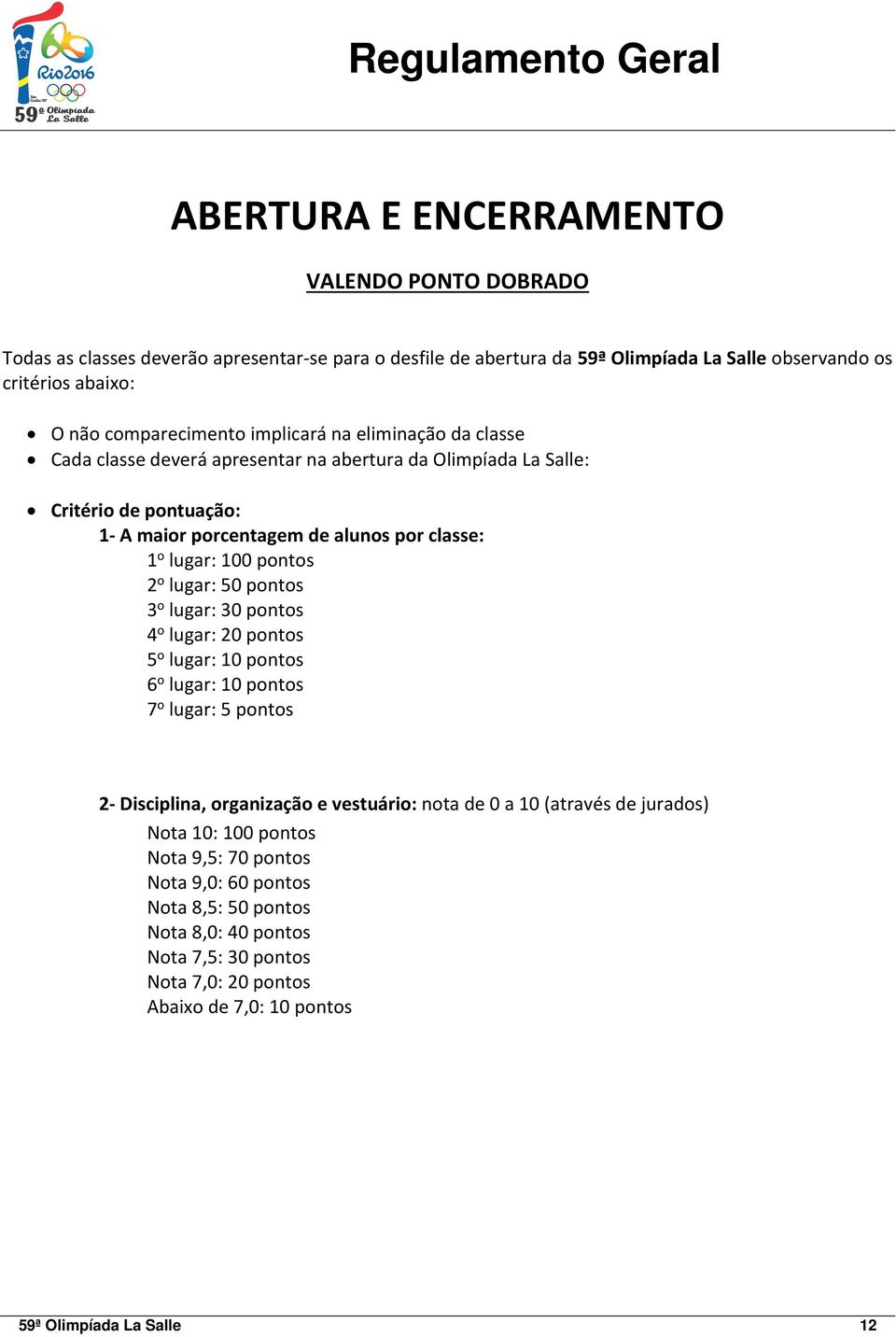 lugar: 50 pontos 3 o lugar: 30 pontos 4 o lugar: 20 pontos 5 o lugar: 10 pontos 6 o lugar: 10 pontos 7 o lugar: 5 pontos 2- Disciplina, organização e vestuário: nota de 0 a 10 (através de