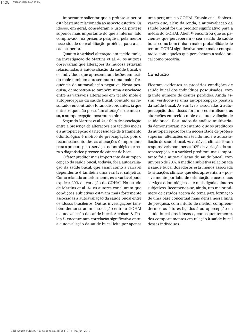 superior. Quanto à variável alteração em tecido mole, na investigação de Martins et al.