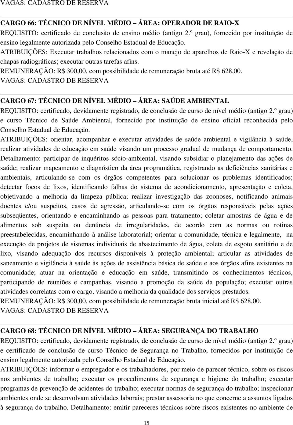 ATRIBUIÇÕES: Executar trabalhos relacionados com o manejo de aparelhos de Raio X e revelação de chapas radiográficas; executar outras tarefas afins.