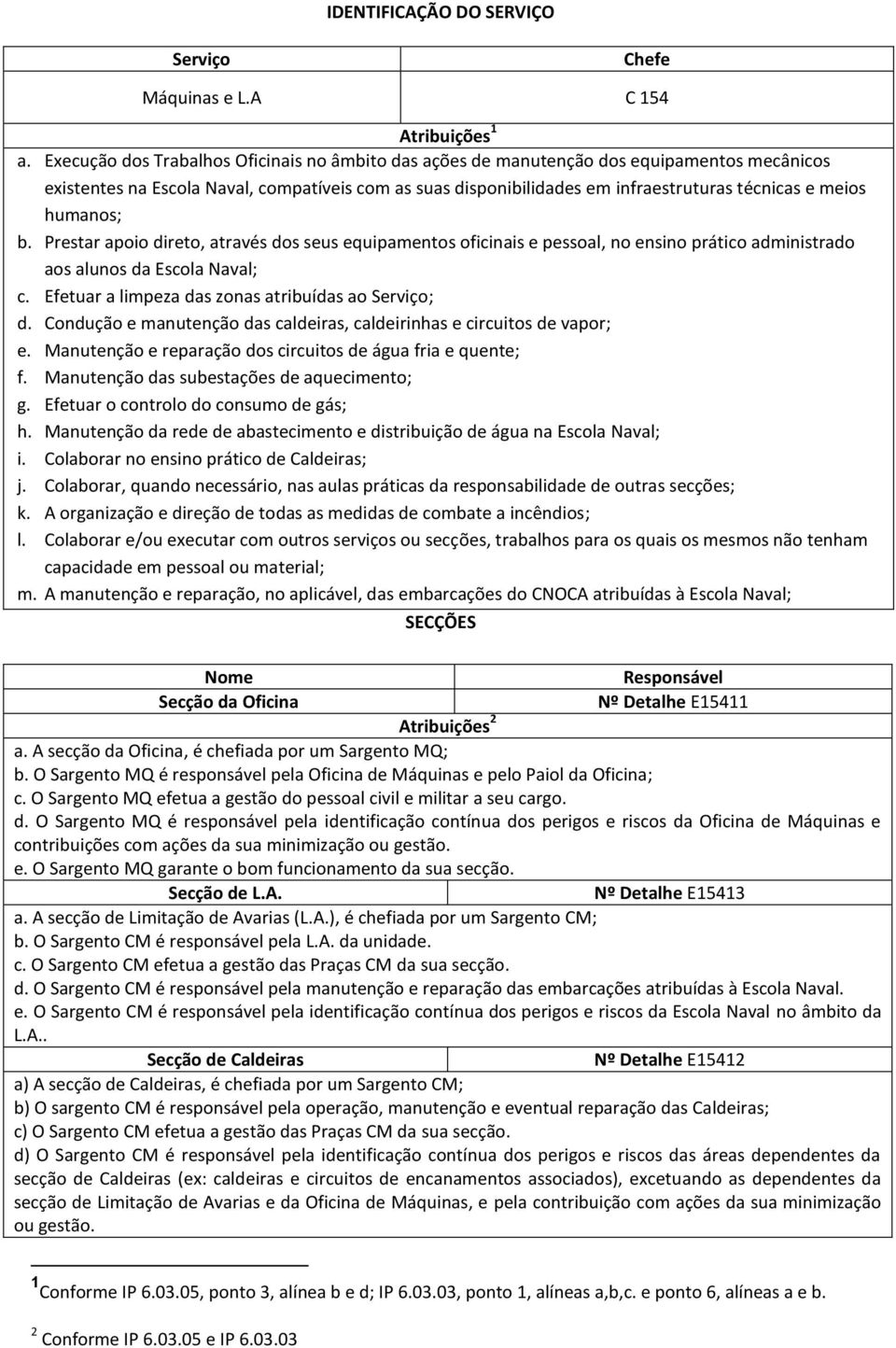 humanos; b. Prestar apoio direto, através dos seus equipamentos oficinais e pessoal, no ensino prático administrado aos alunos da Escola Naval; c. Efetuar a limpeza das zonas atribuídas ao Serviço; d.