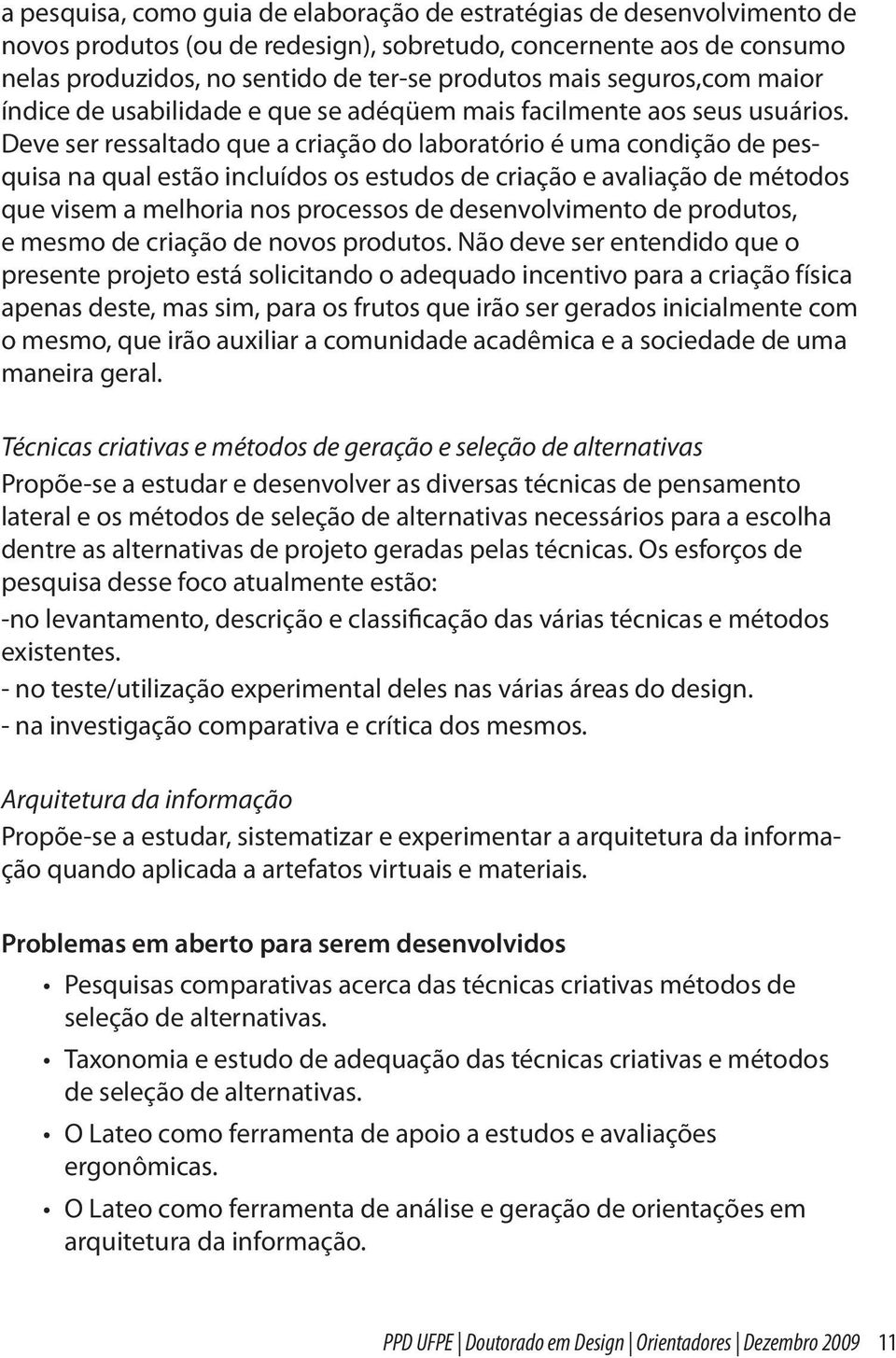 Deve ser ressaltado que a criação do laboratório é uma condição de pesquisa na qual estão incluídos os estudos de criação e avaliação de métodos que visem a melhoria nos processos de desenvolvimento