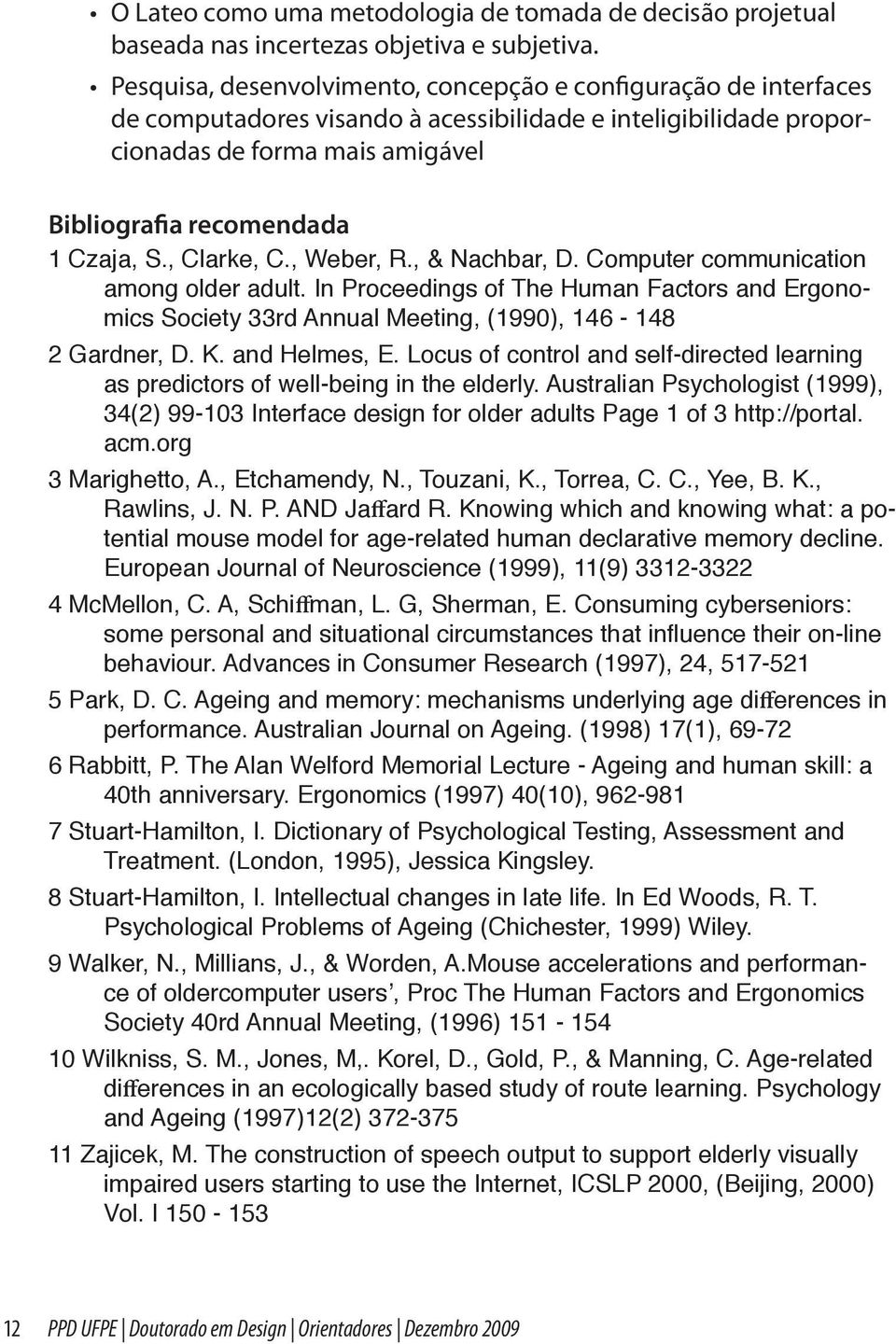 , Clarke, C., Weber, R., & Nachbar, D. Computer communication among older adult. In Proceedings of The Human Factors and Ergonomics Society 33rd Annual Meeting, (1990), 146-148 2 Gardner, D. K.