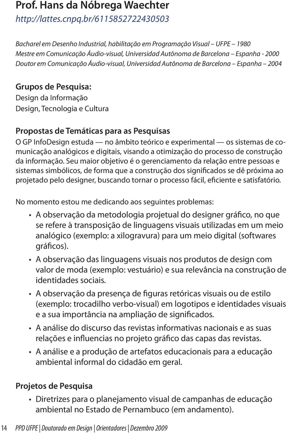 Comunicação Áudio-visual, Universidad Autônoma de Barcelona Espanha 2004 Grupos de Pesquisa: Design da Informação Design, Tecnologia e Cultura Propostas de Temáticas para as Pesquisas O GP InfoDesign