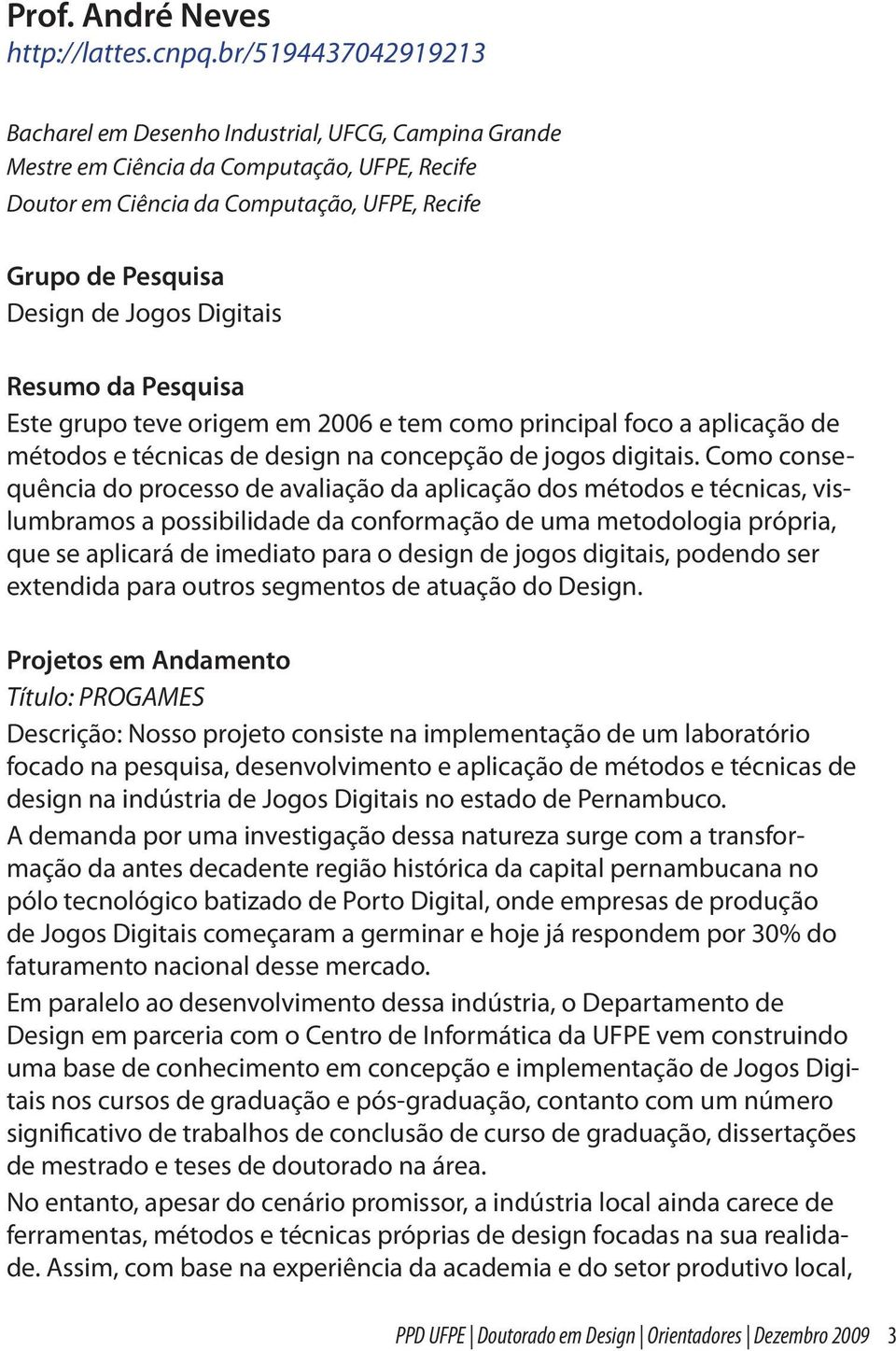 Digitais Resumo da Pesquisa Este grupo teve origem em 2006 e tem como principal foco a aplicação de métodos e técnicas de design na concepção de jogos digitais.