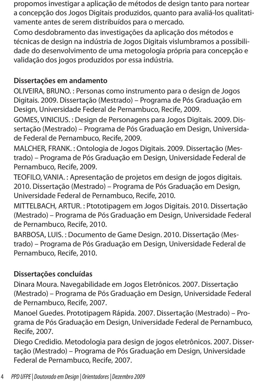 concepção e validação dos jogos produzidos por essa indústria. Dissertações em andamento OLIVEIRA, BRUNO. : Personas como instrumento para o design de Jogos Digitais. 2009.