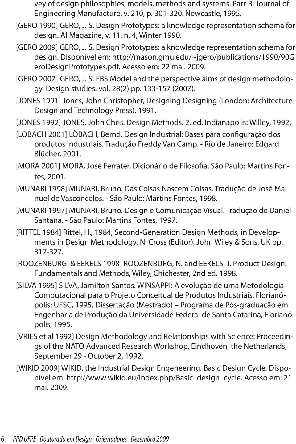 Disponível em: http://mason.gmu.edu/~jgero/publications/1990/90g erodesignprototypes.pdf. Acesso em: 22 mai. 2009. [GERO 2007] GERO, J. S. FBS Model and the perspective aims of design methodology.