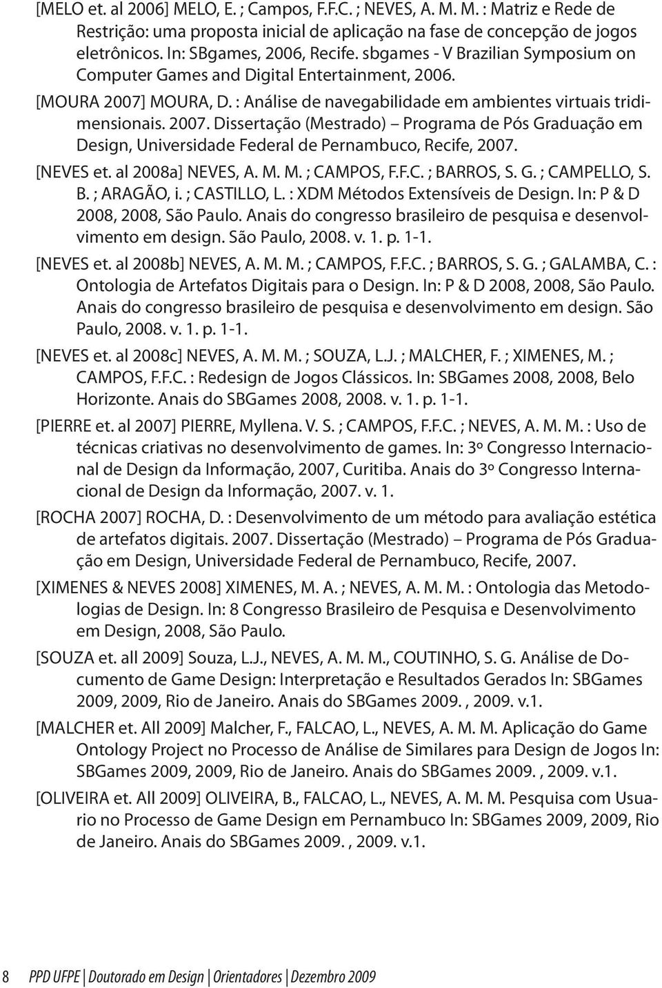 MOURA, D. : Análise de navegabilidade em ambientes virtuais tridimensionais. 2007. Dissertação (Mestrado) Programa de Pós Graduação em Design, Universidade Federal de Pernambuco, Recife, 2007.