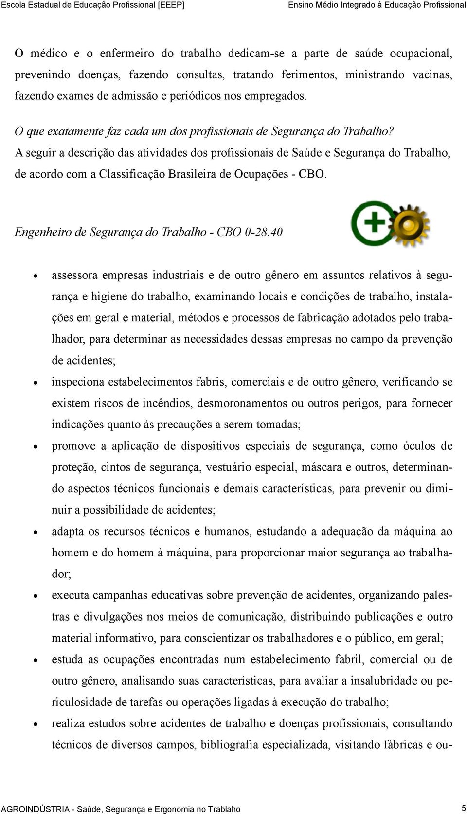 A seguir a descrição das atividades dos profissionais de Saúde e Segurança do Trabalho, de acordo com a Classificação Brasileira de Ocupações - CBO. Engenheiro de Segurança do Trabalho - CBO 0-28.