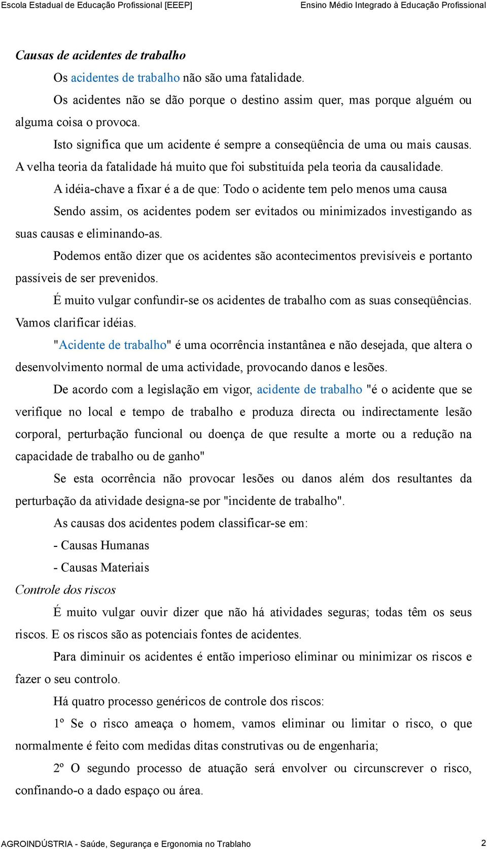 A idéia-chave a fixar é a de que: Todo o acidente tem pelo menos uma causa Sendo assim, os acidentes podem ser evitados ou minimizados investigando as suas causas e eliminando-as.