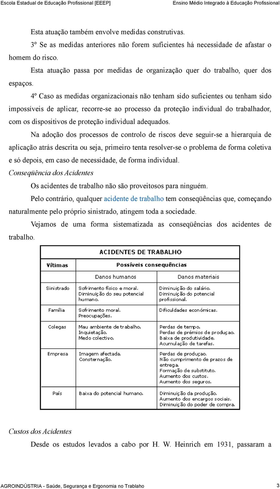 4º Caso as medidas organizacionais não tenham sido suficientes ou tenham sido impossíveis de aplicar, recorre-se ao processo da proteção individual do trabalhador, com os dispositivos de proteção