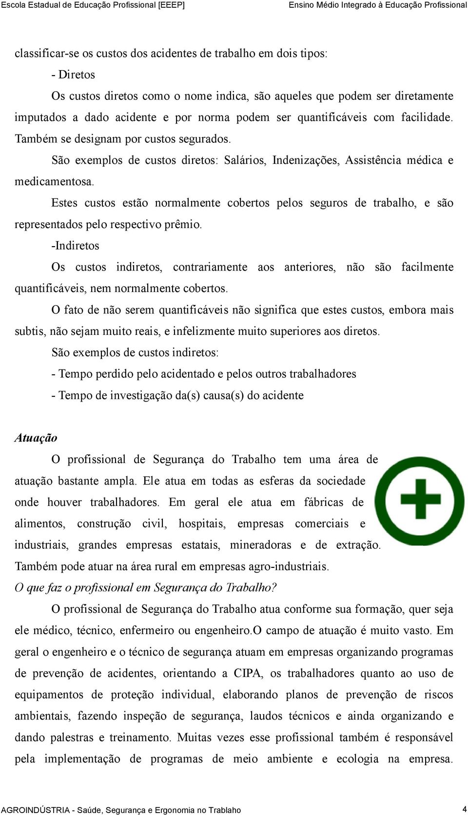 Estes custos estão normalmente cobertos pelos seguros de trabalho, e são representados pelo respectivo prêmio.