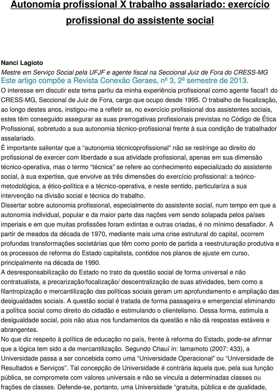 O interesse em discutir este tema partiu da minha experiência profissional como agente fiscal1 do CRESS-MG, Seccional de Juiz de Fora, cargo que ocupo desde 1995.