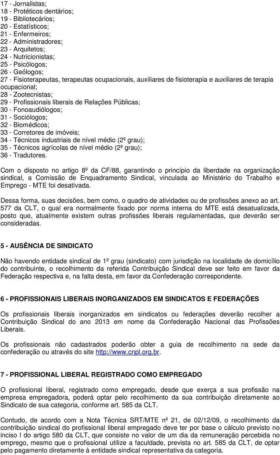 - Sociólogos; 32 - Biomédicos; 33 - Corretores de imóveis; 34 - Técnicos industriais de nível médio (2º grau); 35 - Técnicos agrícolas de nível médio (2º grau); 36 - Tradutores.