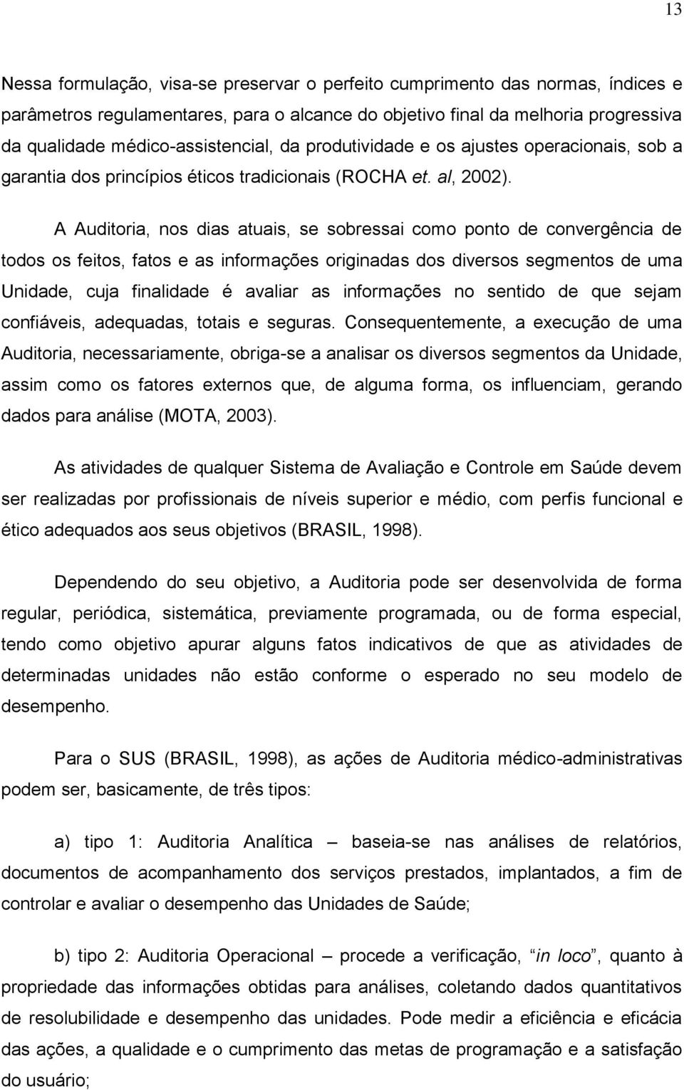 A Auditoria, nos dias atuais, se sobressai como ponto de convergência de todos os feitos, fatos e as informações originadas dos diversos segmentos de uma Unidade, cuja finalidade é avaliar as