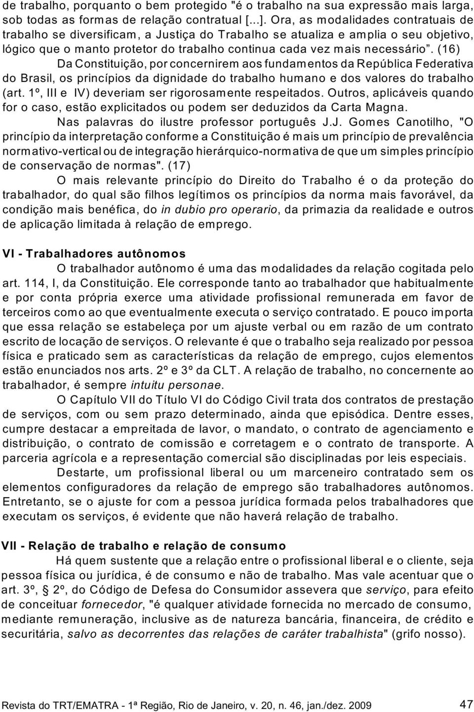 (16) Da Constituição, por concernirem aos fundamentos da República Federativa do Brasil, os princípios da dignidade do trabalho humano e dos valores do trabalho (art.