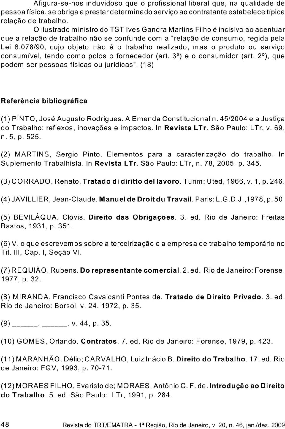 078/90, cujo objeto não é o trabalho realizado, mas o produto ou serviço consumível, tendo como polos o fornecedor (art. 3º) e o consumidor (art. 2º), que podem ser pessoas físicas ou jurídicas".