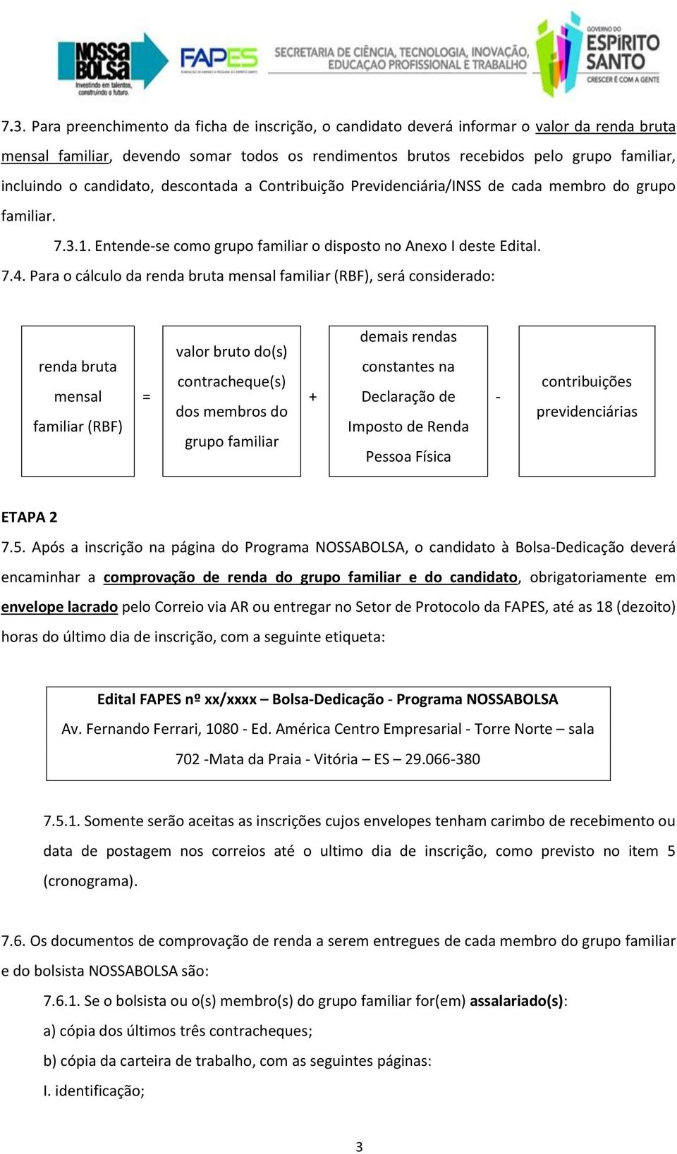 Para o cálculo da renda bruta mensal familiar (RBF), será considerado: renda bruta mensal familiar (RBF) = valor bruto do(s) contracheque(s) dos membros do grupo familiar + demais rendas constantes