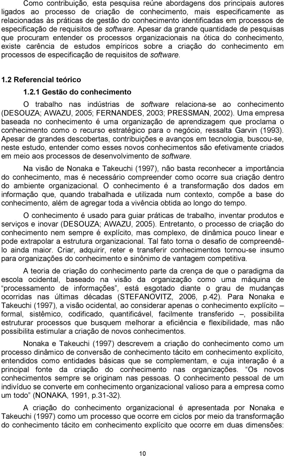 Apesar da grande quantidade de pesquisas que procuram entender os processos organizacionais na ótica do conhecimento, existe carência de estudos empíricos sobre a criação do conhecimento em processos