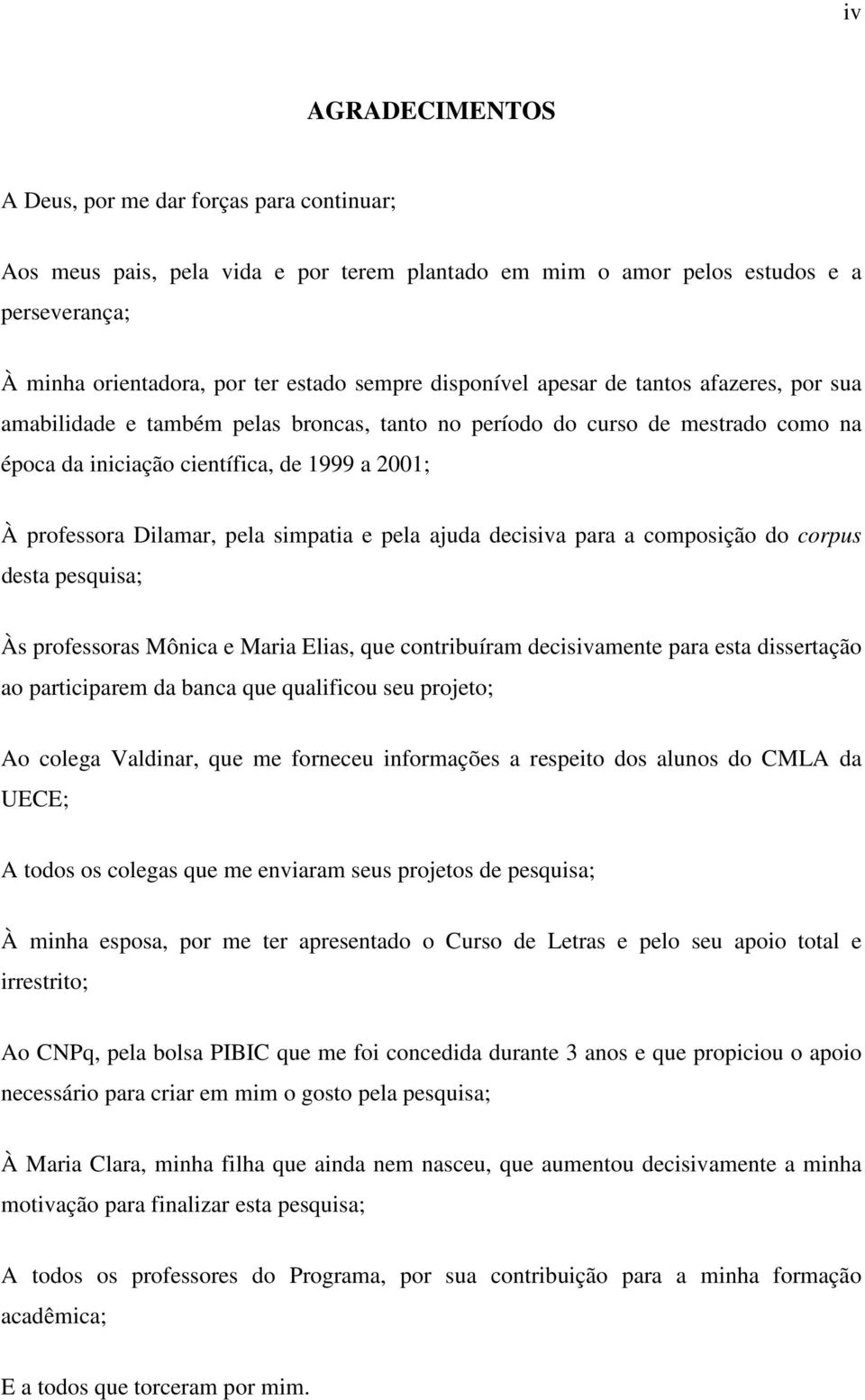 pela simpatia e pela ajuda decisiva para a composição do corpus desta pesquisa; Às professoras Mônica e Maria Elias, que contribuíram decisivamente para esta dissertação ao participarem da banca que