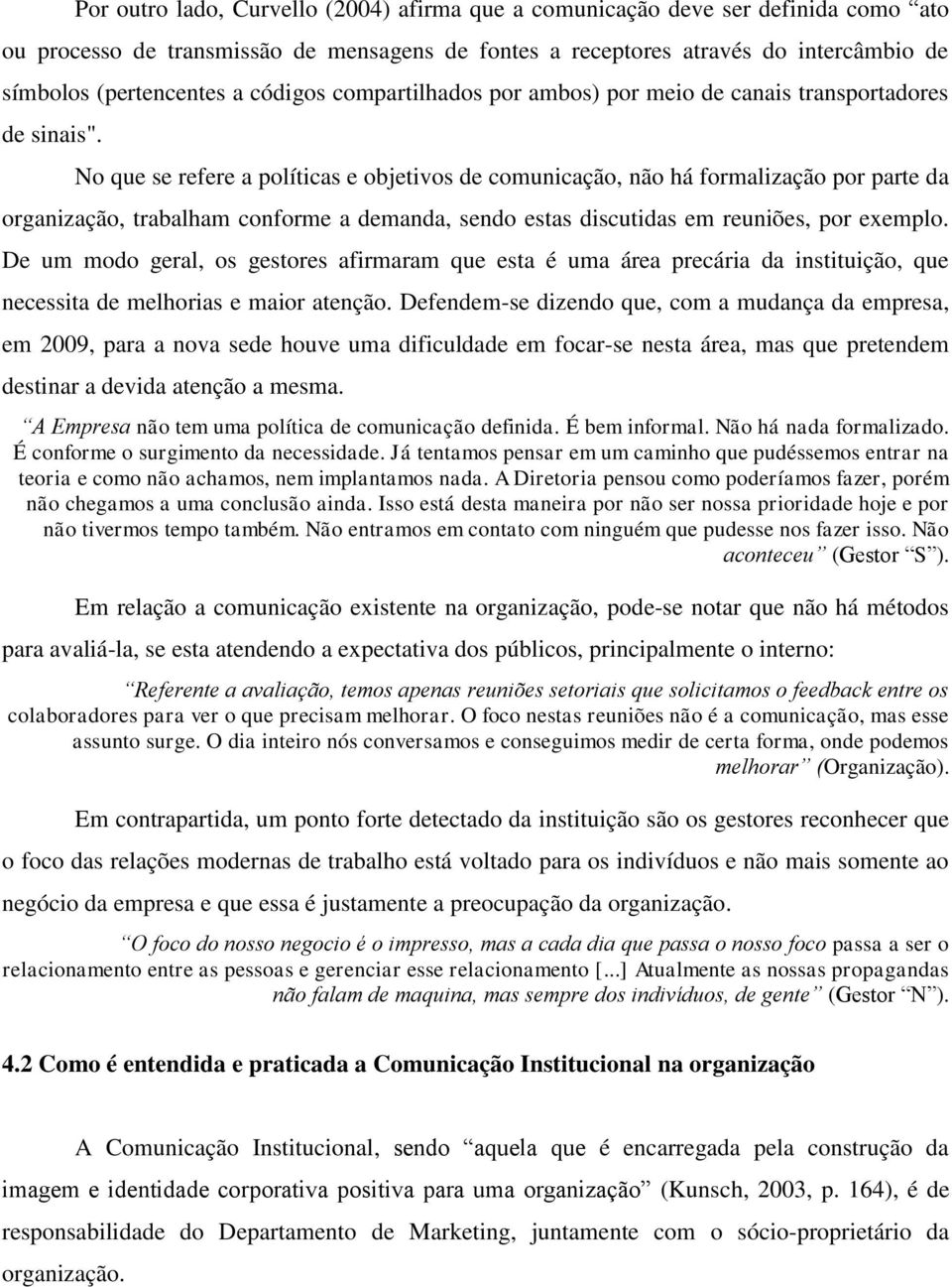 No que se refere a políticas e objetivos de comunicação, não há formalização por parte da organização, trabalham conforme a demanda, sendo estas discutidas em reuniões, por exemplo.