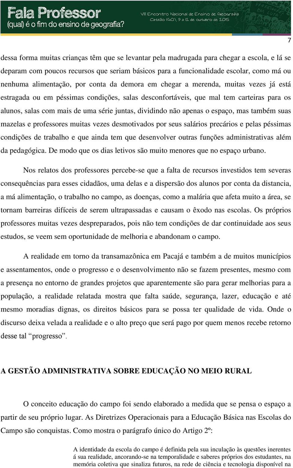 juntas, dividindo não apenas o espaço, mas também suas mazelas e professores muitas vezes desmotivados por seus salários precários e pelas péssimas condições de trabalho e que ainda tem que