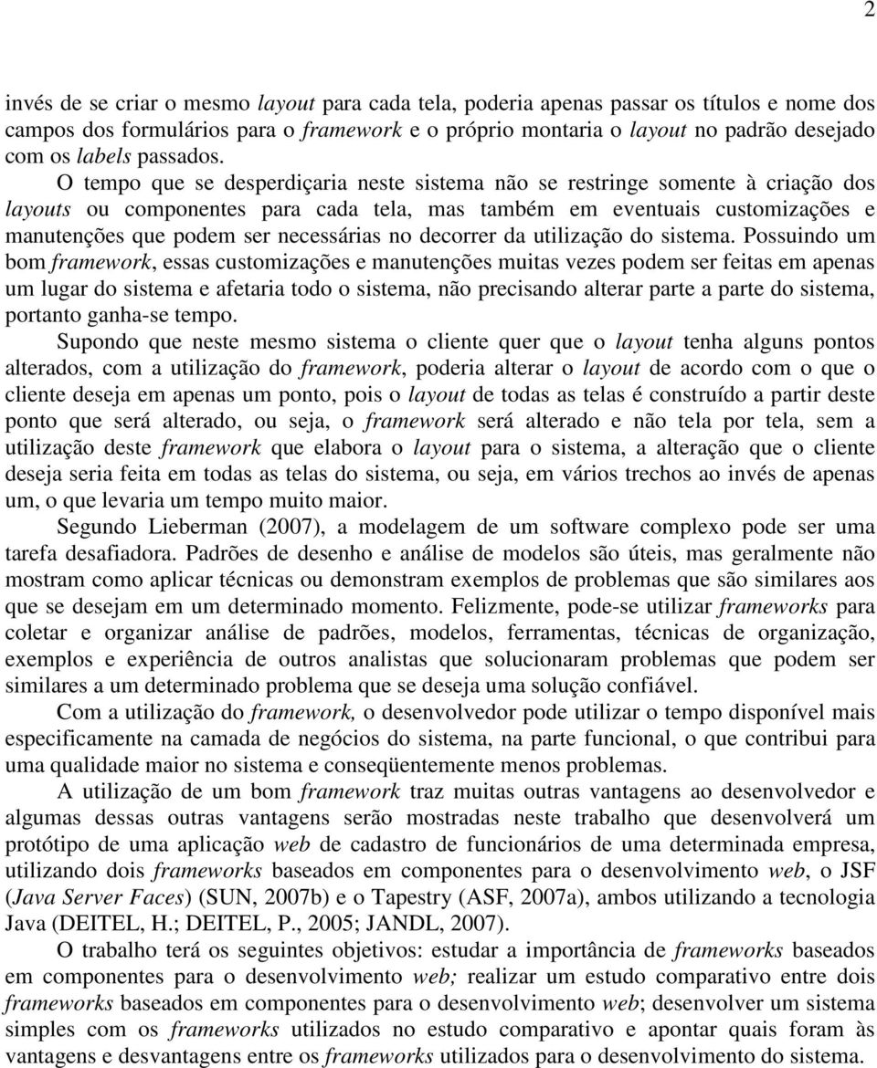 O tempo que se desperdiçaria neste sistema não se restringe somente à criação dos layouts ou componentes para cada tela, mas também em eventuais customizações e manutenções que podem ser necessárias