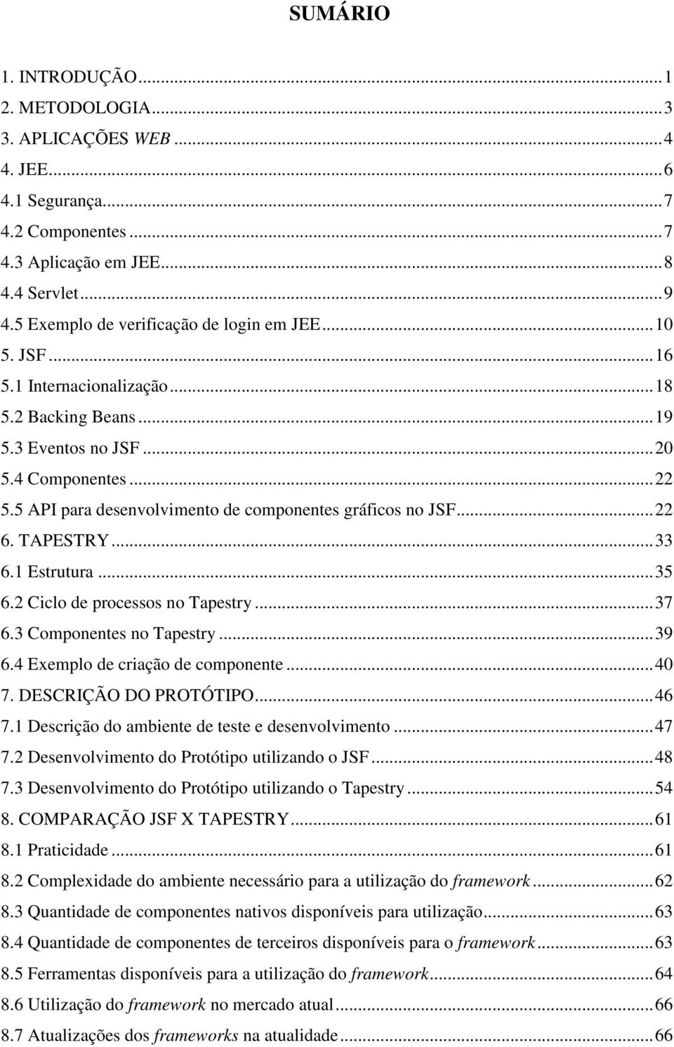 1 Estrutura...35 6.2 Ciclo de processos no Tapestry...37 6.3 Componentes no Tapestry...39 6.4 Exemplo de criação de componente...40 7. DESCRIÇÃO DO PROTÓTIPO...46 7.