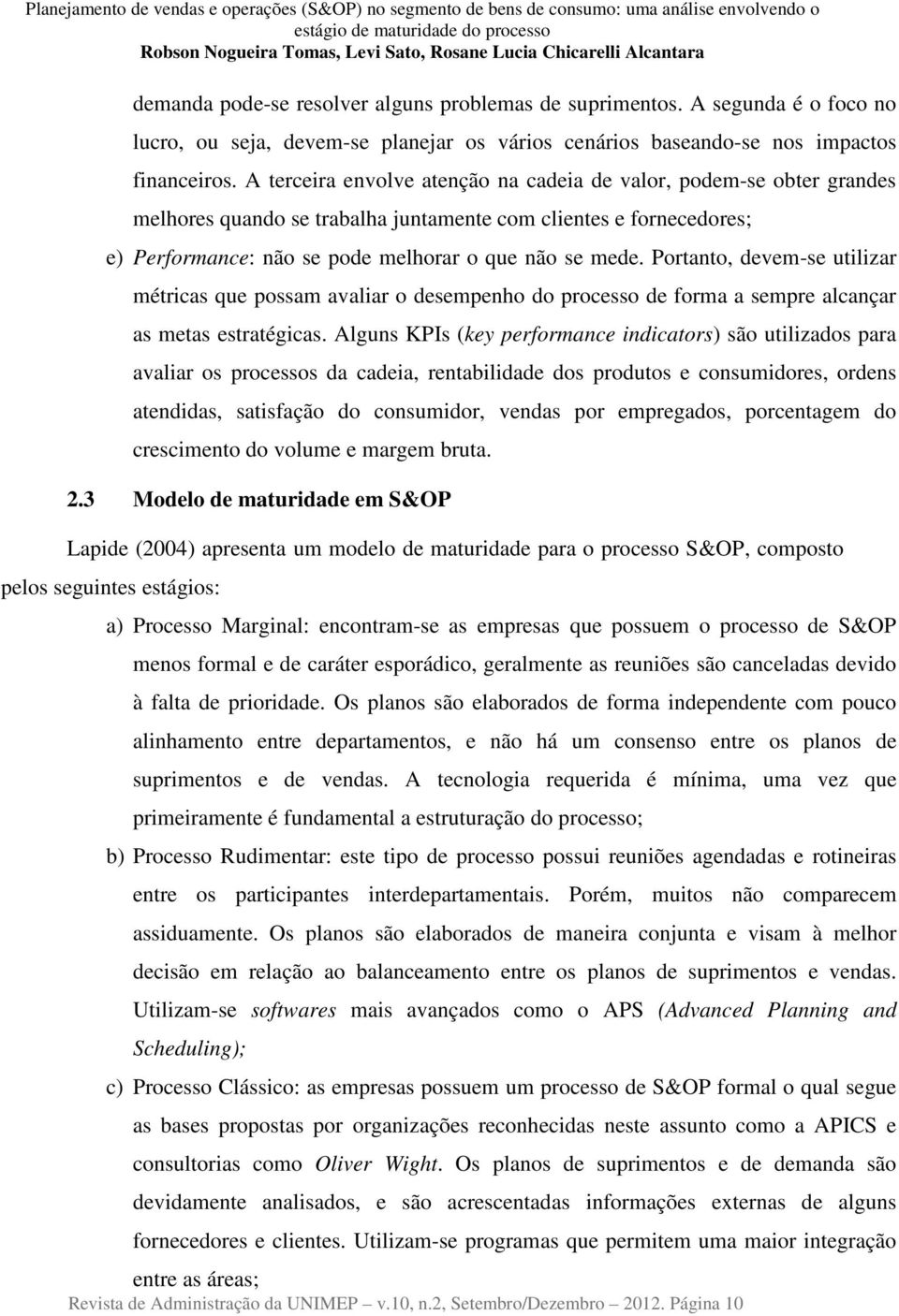 Portanto, devem-se utilizar métricas que possam avaliar o desempenho do processo de forma a sempre alcançar as metas estratégicas.