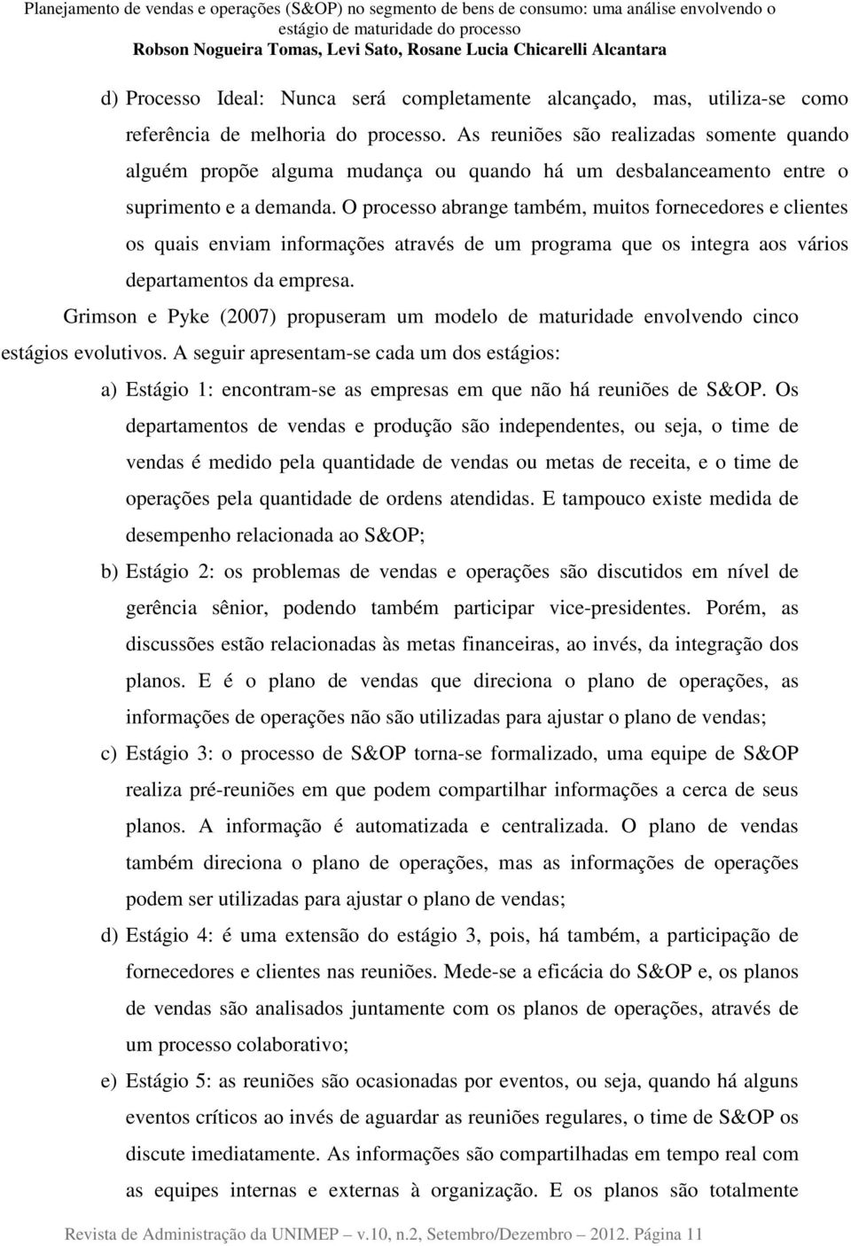 O processo abrange também, muitos fornecedores e clientes os quais enviam informações através de um programa que os integra aos vários departamentos da empresa.