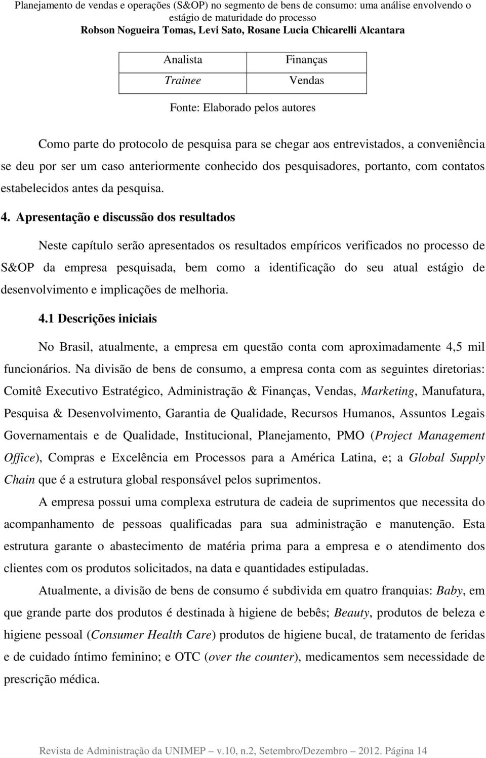 Apresentação e discussão dos resultados Neste capítulo serão apresentados os resultados empíricos verificados no processo de S&OP da empresa pesquisada, bem como a identificação do seu atual estágio