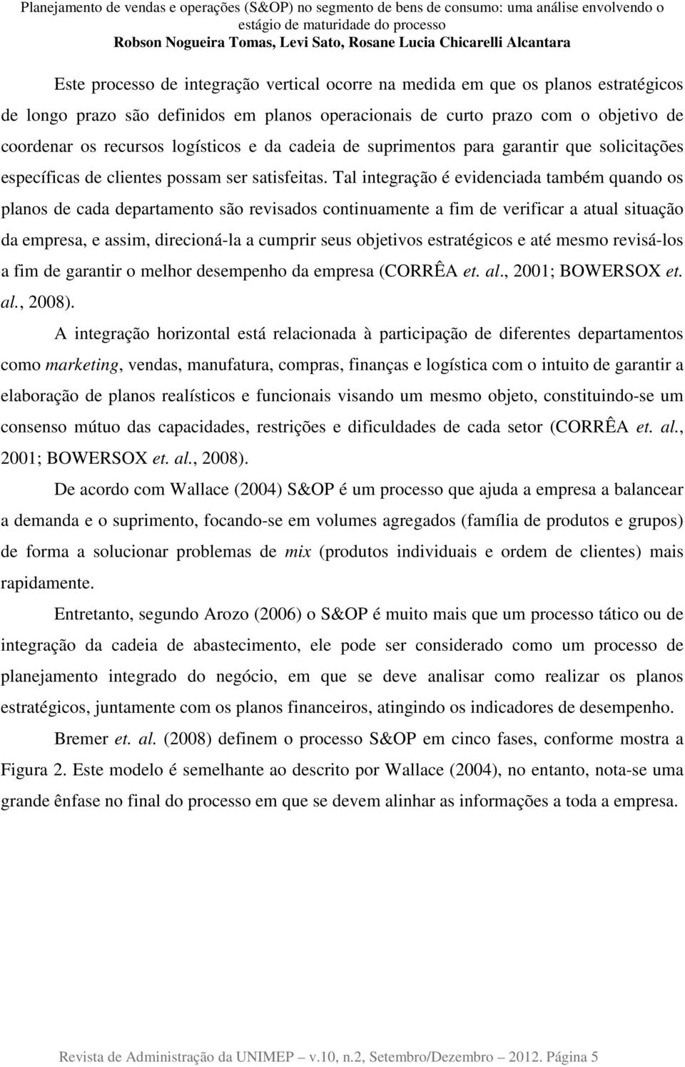 Tal integração é evidenciada também quando os planos de cada departamento são revisados continuamente a fim de verificar a atual situação da empresa, e assim, direcioná-la a cumprir seus objetivos