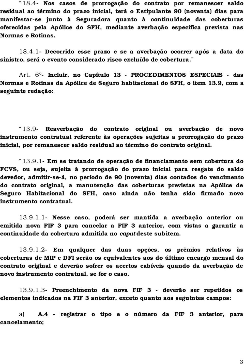 1- Decorrido esse prazo e se a averbação ocorrer após a data do sinistro, será o evento considerado risco excluído de cobertura. Art.