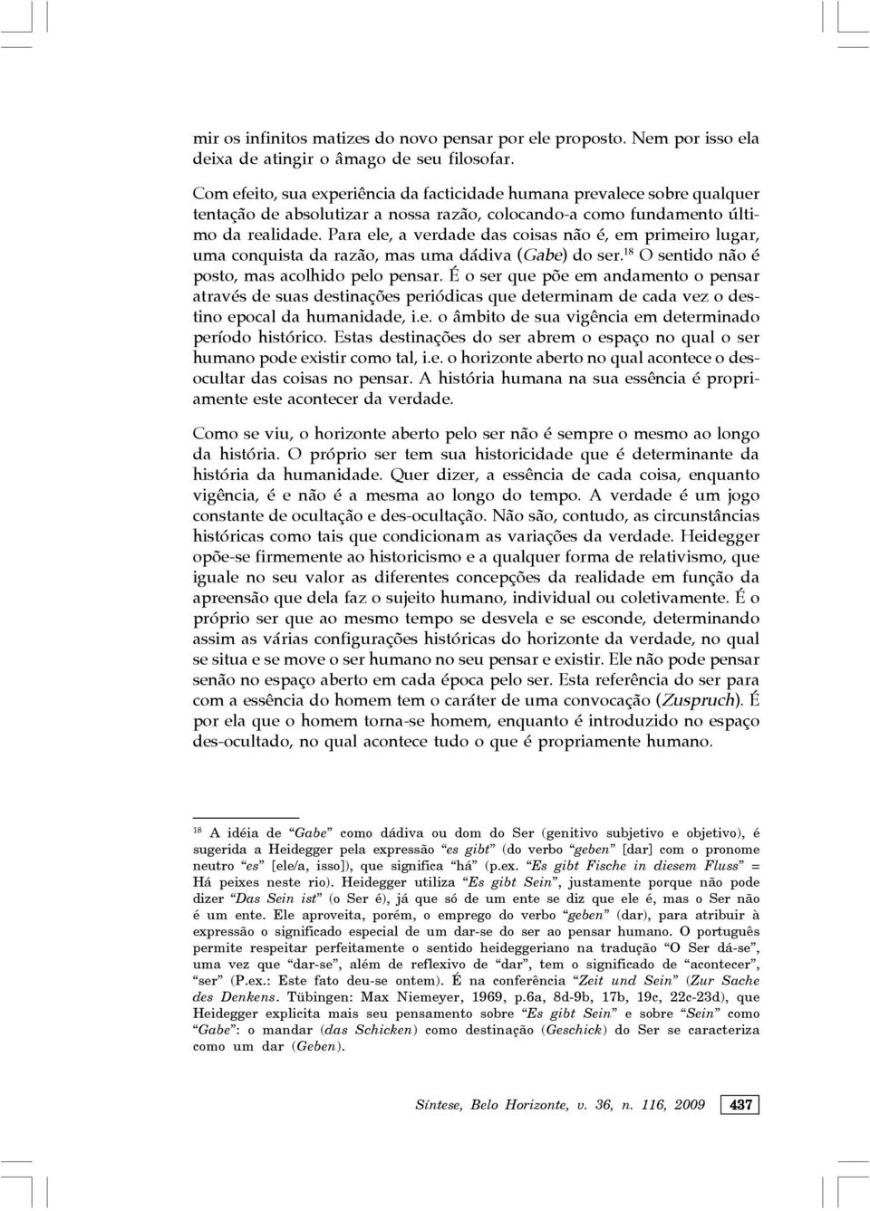 Para ele, a verdade das coisas não é, em primeiro lugar, uma conquista da razão, mas uma dádiva (Gabe) do ser. 18 O sentido não é posto, mas acolhido pelo pensar.