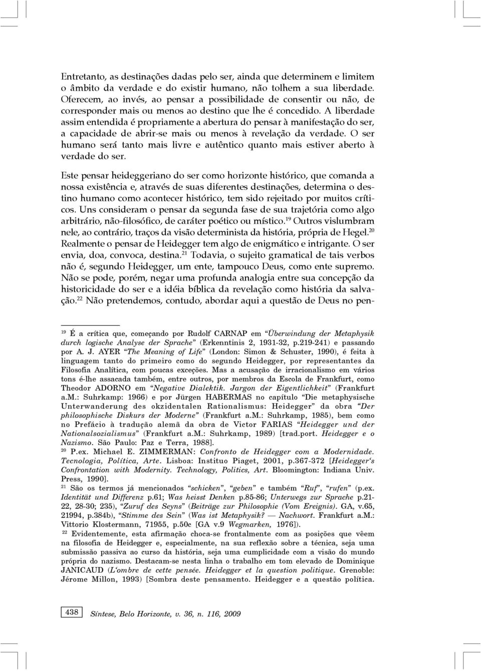 A liberdade assim entendida é propriamente a abertura do pensar à manifestação do ser, a capacidade de abrir-se mais ou menos à revelação da verdade.