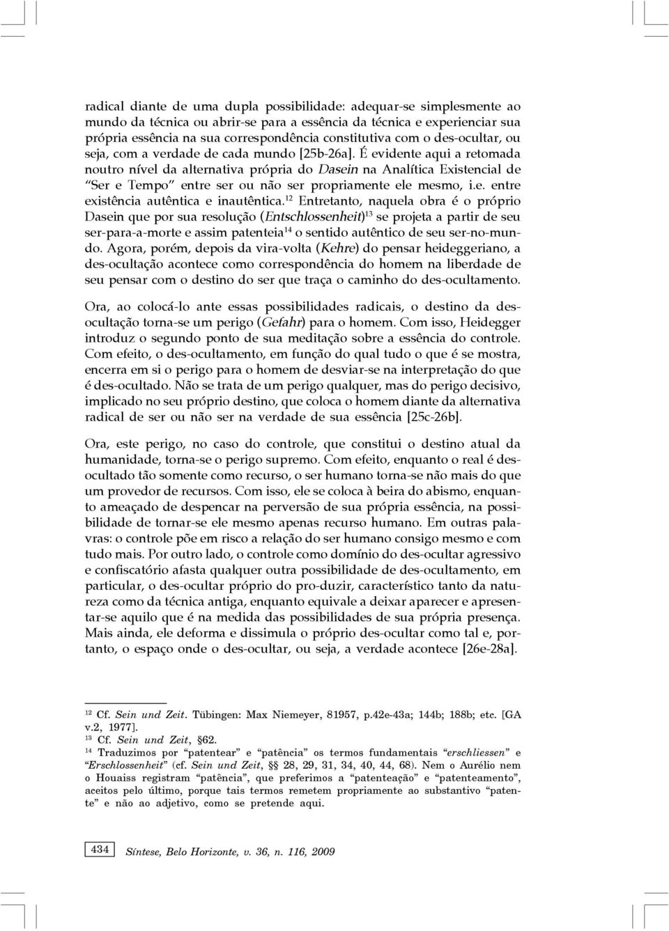 É evidente aqui a retomada noutro nível da alternativa própria do Dasein na Analítica Existencial de Ser e Tempo entre ser ou não ser propriamente ele mesmo, i.e. entre existência autêntica e inautêntica.