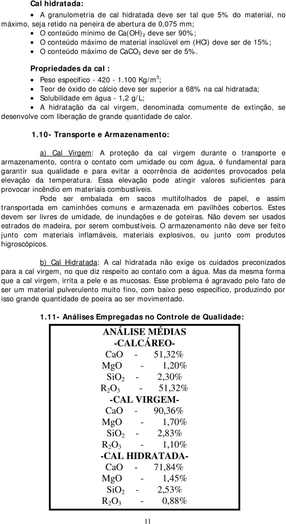 100 Kg/m 3 ; Teor de óxido de cálcio deve ser superior a 68% na cal hidratada; Solubilidade em água - 1,2 g/l; A hidratação da cal virgem, denominada comumente de extinção, se desenvolve com