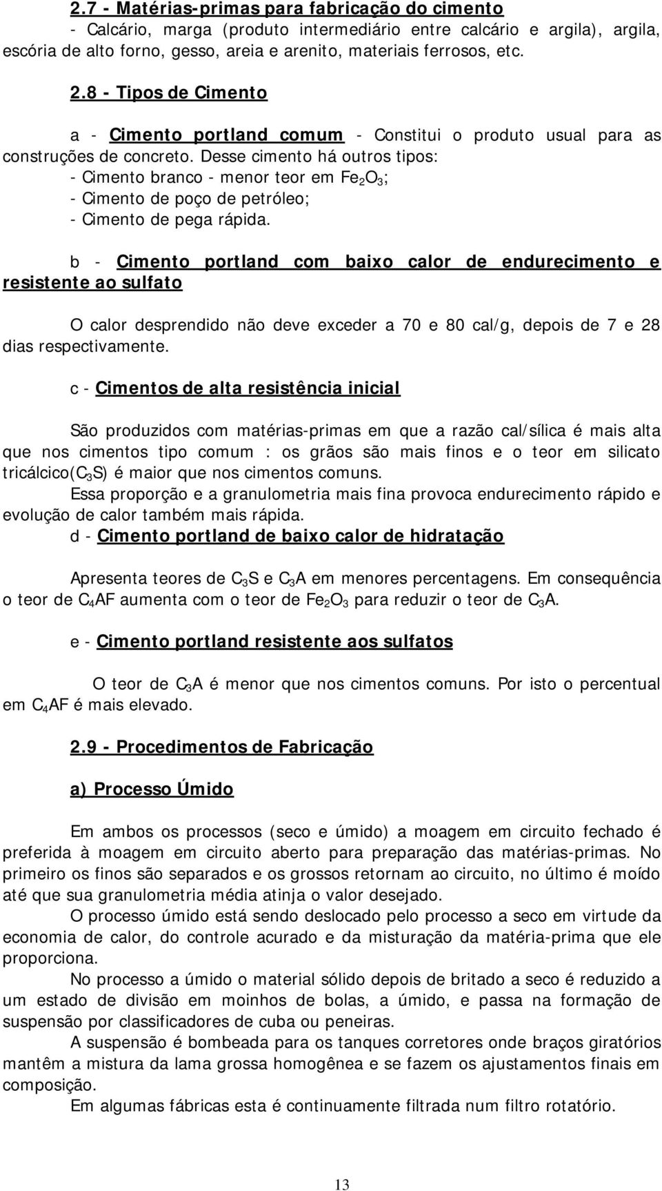 Desse cimento há outros tipos: - Cimento branco - menor teor em Fe 2 O 3 ; - Cimento de poço de petróleo; - Cimento de pega rápida.