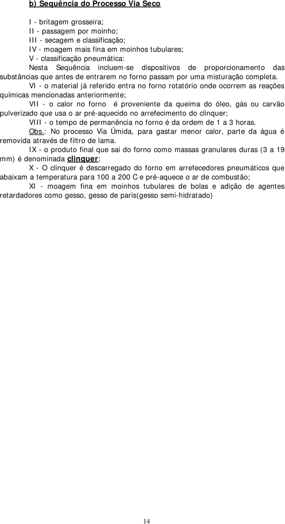 VI - o material já referido entra no forno rotatório onde ocorrem as reações químicas mencionadas anteriormente; VII - o calor no forno é proveniente da queima do óleo, gás ou carvão pulverizado que