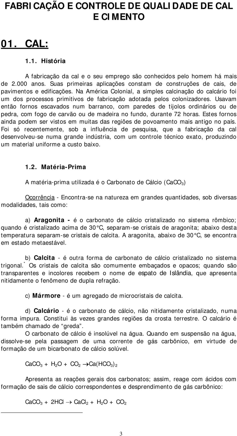 Na América Colonial, a simples calcinação do calcário foi um dos processos primitivos de fabricação adotada pelos colonizadores.